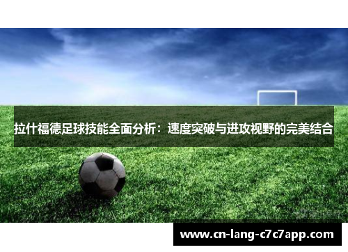 拉什福德足球技能全面分析：速度突破与进攻视野的完美结合