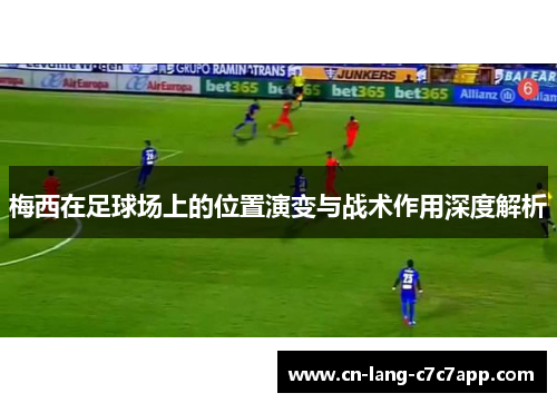 梅西在足球场上的位置演变与战术作用深度解析