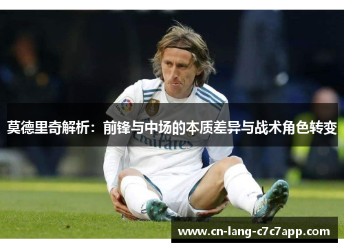 莫德里奇解析：前锋与中场的本质差异与战术角色转变