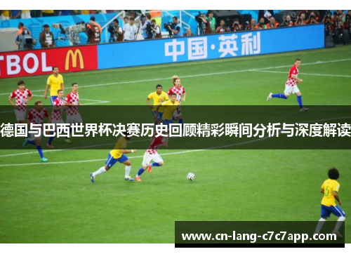 德国与巴西世界杯决赛历史回顾精彩瞬间分析与深度解读