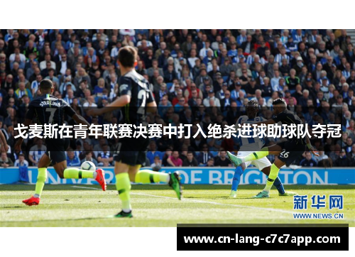 戈麦斯在青年联赛决赛中打入绝杀进球助球队夺冠