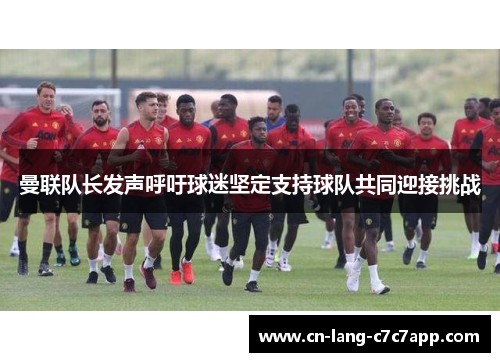曼联队长发声呼吁球迷坚定支持球队共同迎接挑战