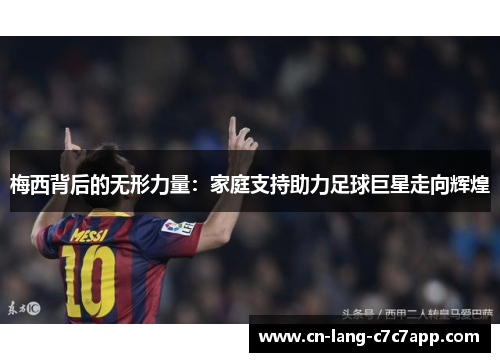 梅西背后的无形力量：家庭支持助力足球巨星走向辉煌