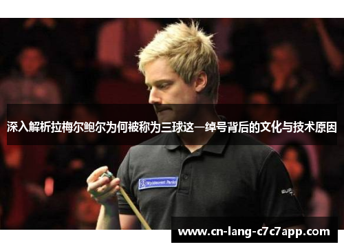 深入解析拉梅尔鲍尔为何被称为三球这一绰号背后的文化与技术原因