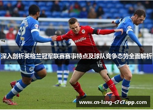 深入剖析英格兰冠军联赛赛事特点及球队竞争态势全面解析