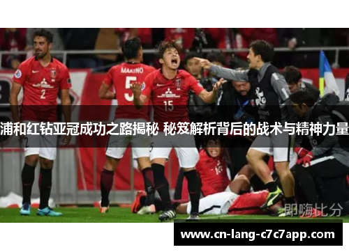 浦和红钻亚冠成功之路揭秘 秘笈解析背后的战术与精神力量 浦和红钻亚冠成功之路揭秘 秘笈解析背后的战术与精神力量