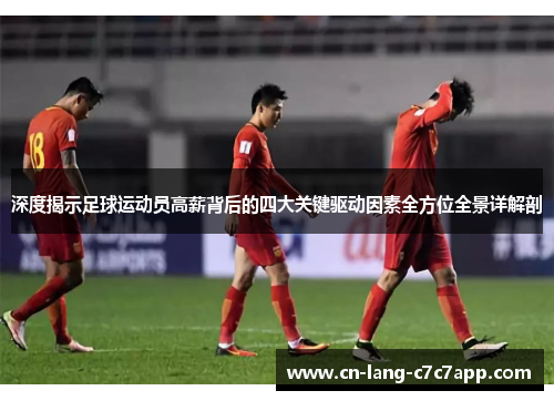 深度揭示足球运动员高薪背后的四大关键驱动因素全方位全景详解剖