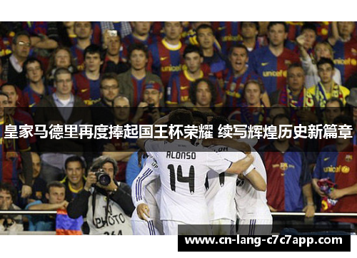皇家马德里再度捧起国王杯荣耀 续写辉煌历史新篇章