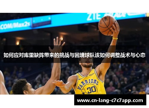 如何应对库里缺阵带来的挑战与困境球队该如何调整战术与心态