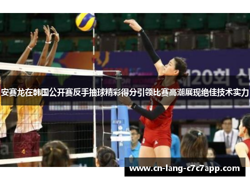 安赛龙在韩国公开赛反手抽球精彩得分引领比赛高潮展现绝佳技术实力