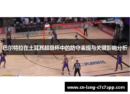 巴尔特拉在土耳其超级杯中的防守表现与关键影响分析