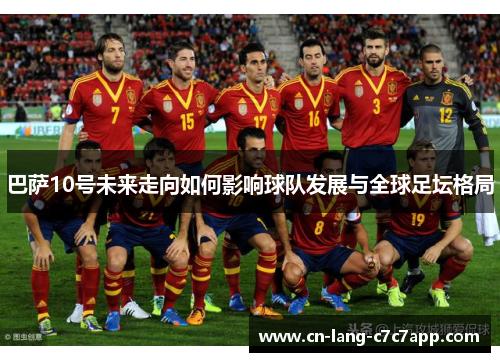 巴萨10号未来走向如何影响球队发展与全球足坛格局 巴萨10号未来走向如何影响球队发展与全球足坛格局
