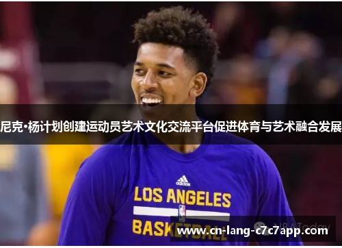 尼克·杨计划创建运动员艺术文化交流平台促进体育与艺术融合发展 尼克·杨计划创建运动员艺术文化交流平台促进体育与艺术融合发展