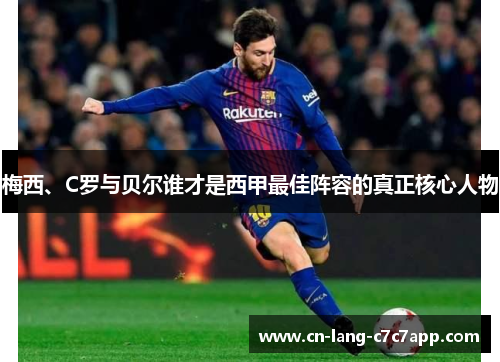 梅西、C罗与贝尔谁才是西甲最佳阵容的真正核心人物