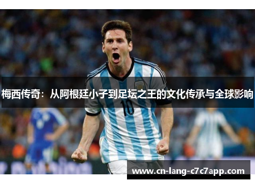梅西传奇：从阿根廷小子到足坛之王的文化传承与全球影响