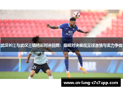 武汉长江与武汉三镇精彩对决回顾：巅峰对决展现足球激情与实力争锋