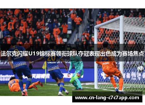 法尔克闪耀U19锦标赛领衔球队夺冠表现出色成为赛场焦点
