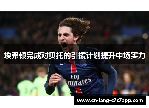 埃弗顿完成对贝托的引援计划提升中场实力 埃弗顿完成对贝托的引援计划提升中场实力