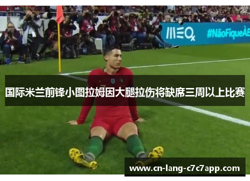 国际米兰前锋小图拉姆因大腿拉伤将缺席三周以上比赛 国际米兰前锋小图拉姆因大腿拉伤将缺席三周以上比赛