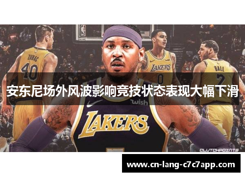 安东尼场外风波影响竞技状态表现大幅下滑