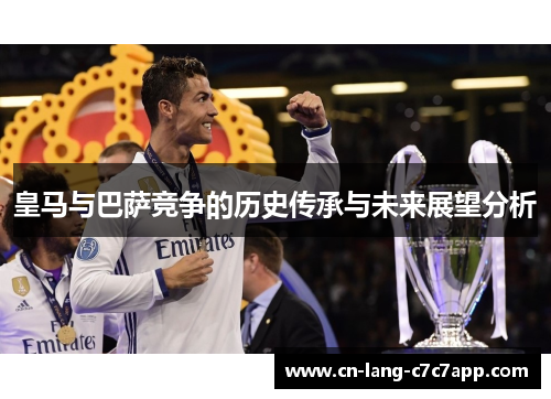 皇马与巴萨竞争的历史传承与未来展望分析