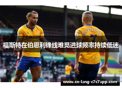 福斯特在伯恩利锋线难觅进球频率持续低迷