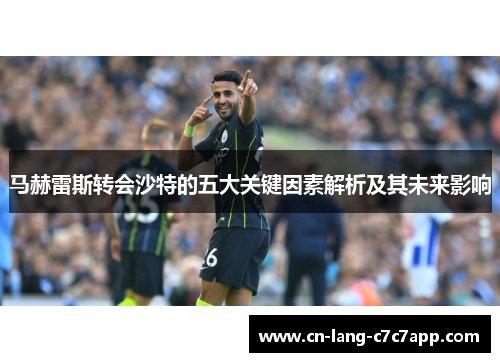 马赫雷斯转会沙特的五大关键因素解析及其未来影响 马赫雷斯转会沙特的五大关键因素解析及其未来影响